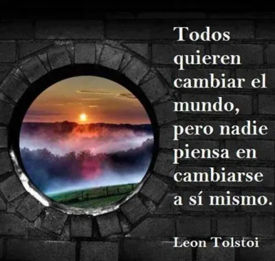 Todos quieren cambiar el mundo, pero nadie piensa en cambiarse a sí mismo - León Tolstoi